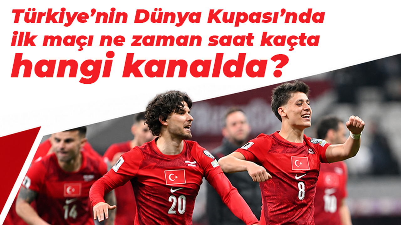 Türkiye’nin Dünya Kupası’nda ilk maçı ne zaman saat kaçta ha