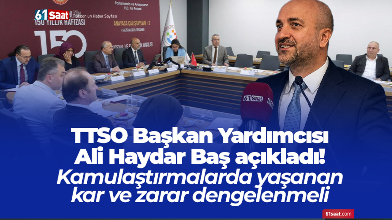 TTSO Başkan Yardımcısı Ali Haydar Baş açıkladı! Kamulaştırmalarda yaşanan kar ve zarar dengelenmeli