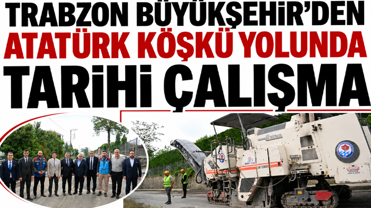 Trabzon Büyükşehir’den Atatürk Köşkü yolunda tarih