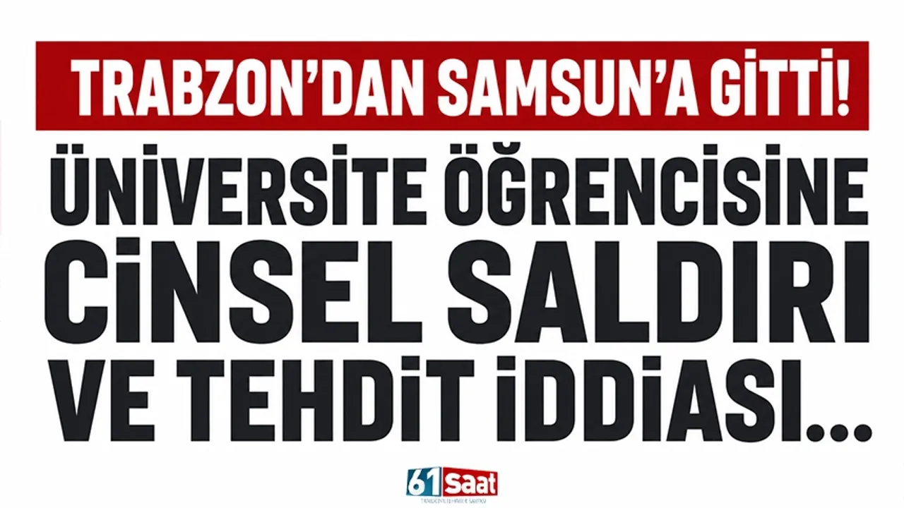 Trabzon'dan Samsun'a gitti! Üniversite öğrencisine cinsel sa