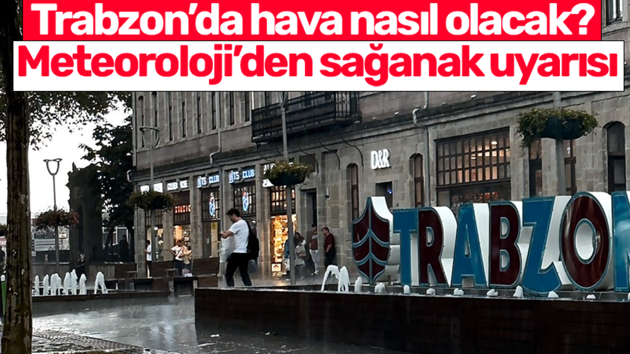 Trabzon’da hava nasıl olacak? Meteoroloji’den sağanak uyarıs