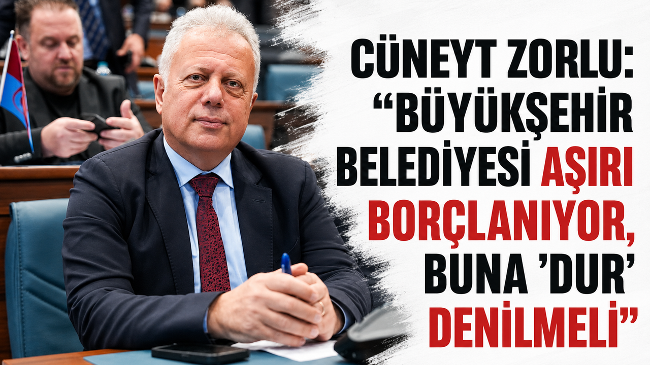 Cüneyt Zorlu: “Büyükşehir Belediyesi aşırı borçlan