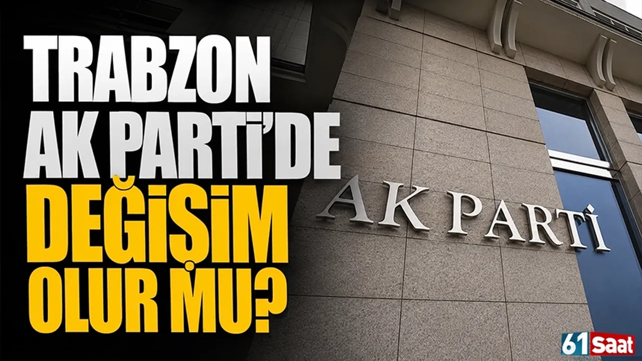 Trabzon AK Parti'de değişim olur mu?