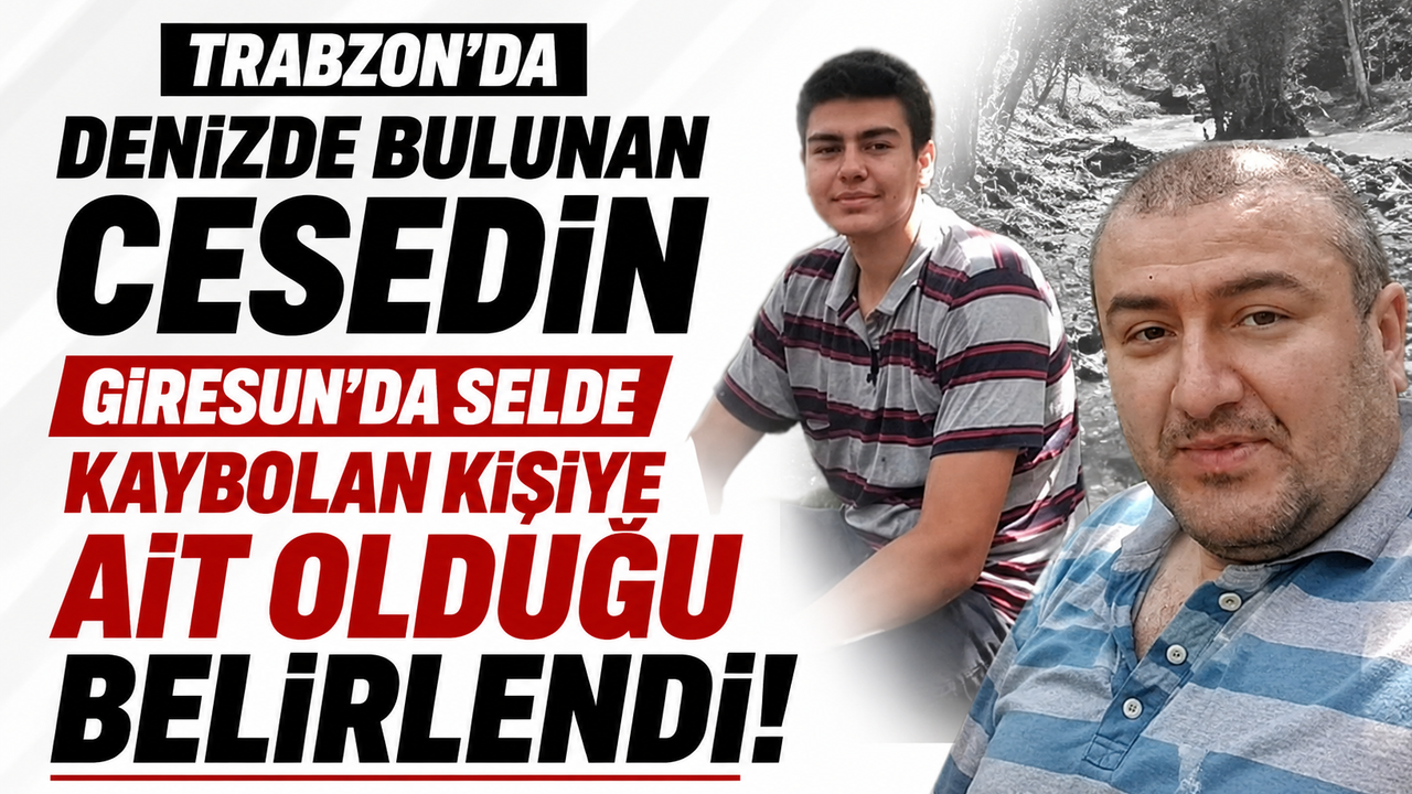 Trabzon'da denizde bulunan cesedin Giresun'da selde kaybolan kişiye ait olduğu belirlendi