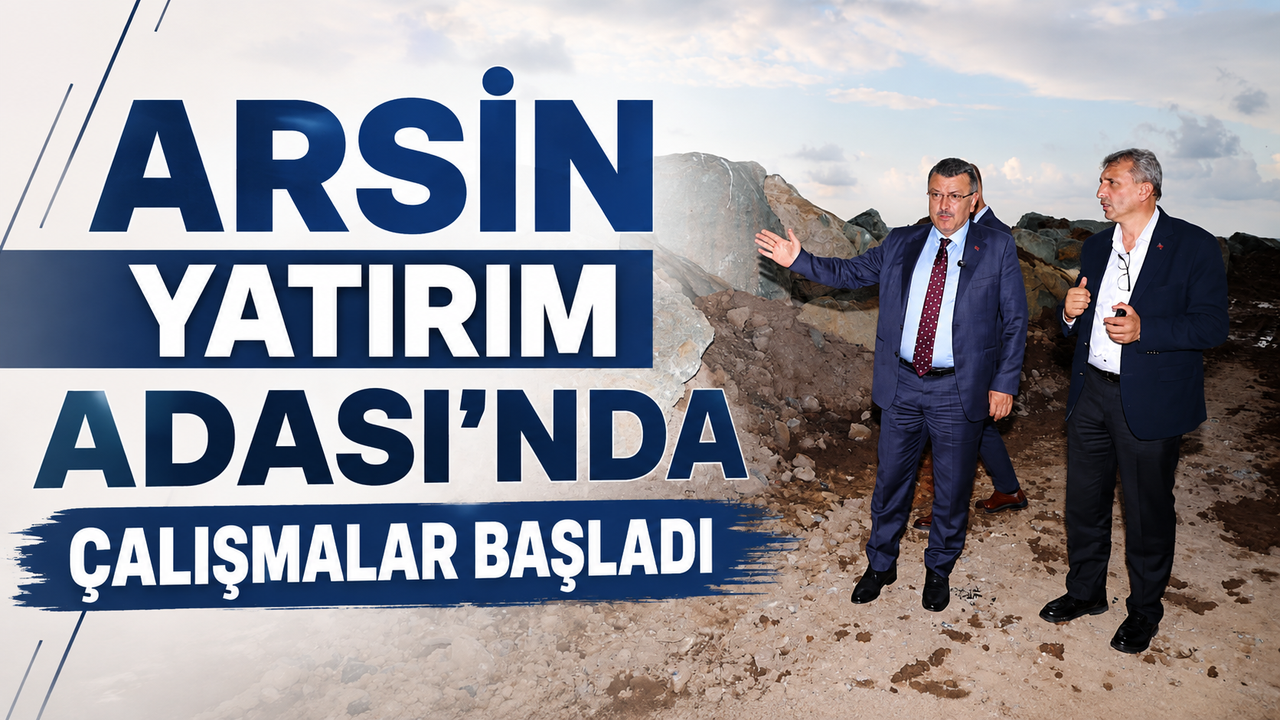 Arsin Yatırım Adası’nda çalışmalar başladı