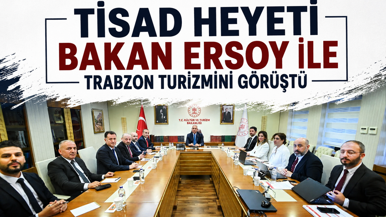 Trabzon turizmi için kritik zirve: Bakan Ersoy ile TİSAD heyeti bir araya geldi