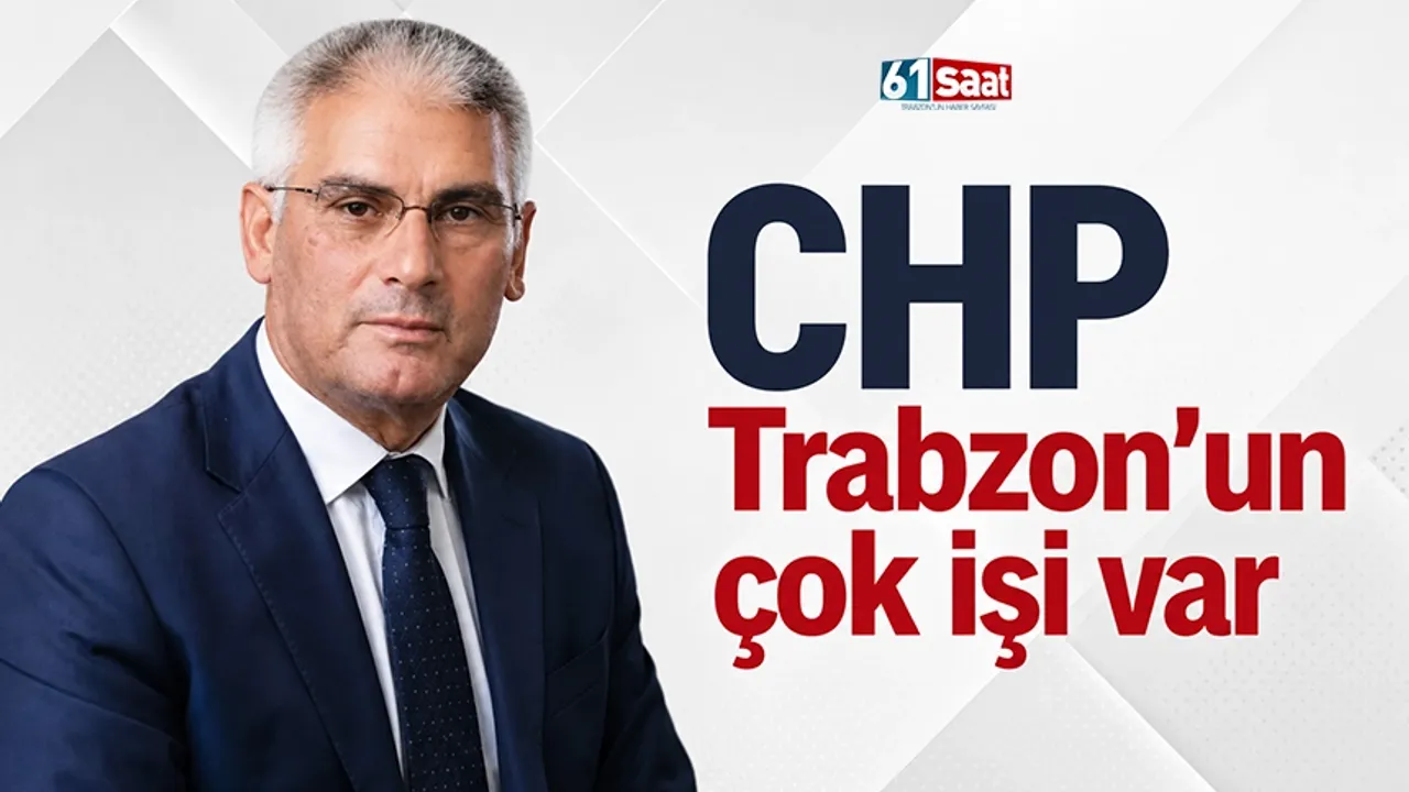 CHP Trabzon'un çok işi var