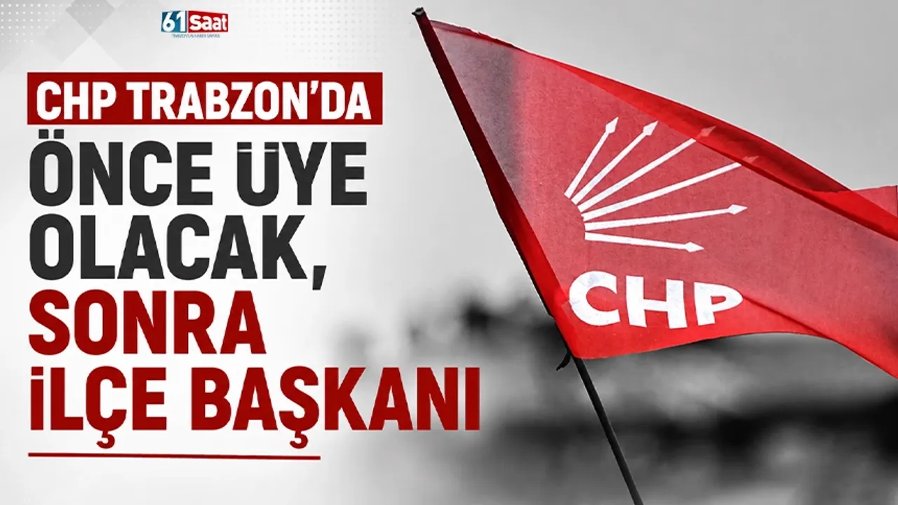 CHP Trabzon'da önce üye olacak, sonra ilçe başkanı
