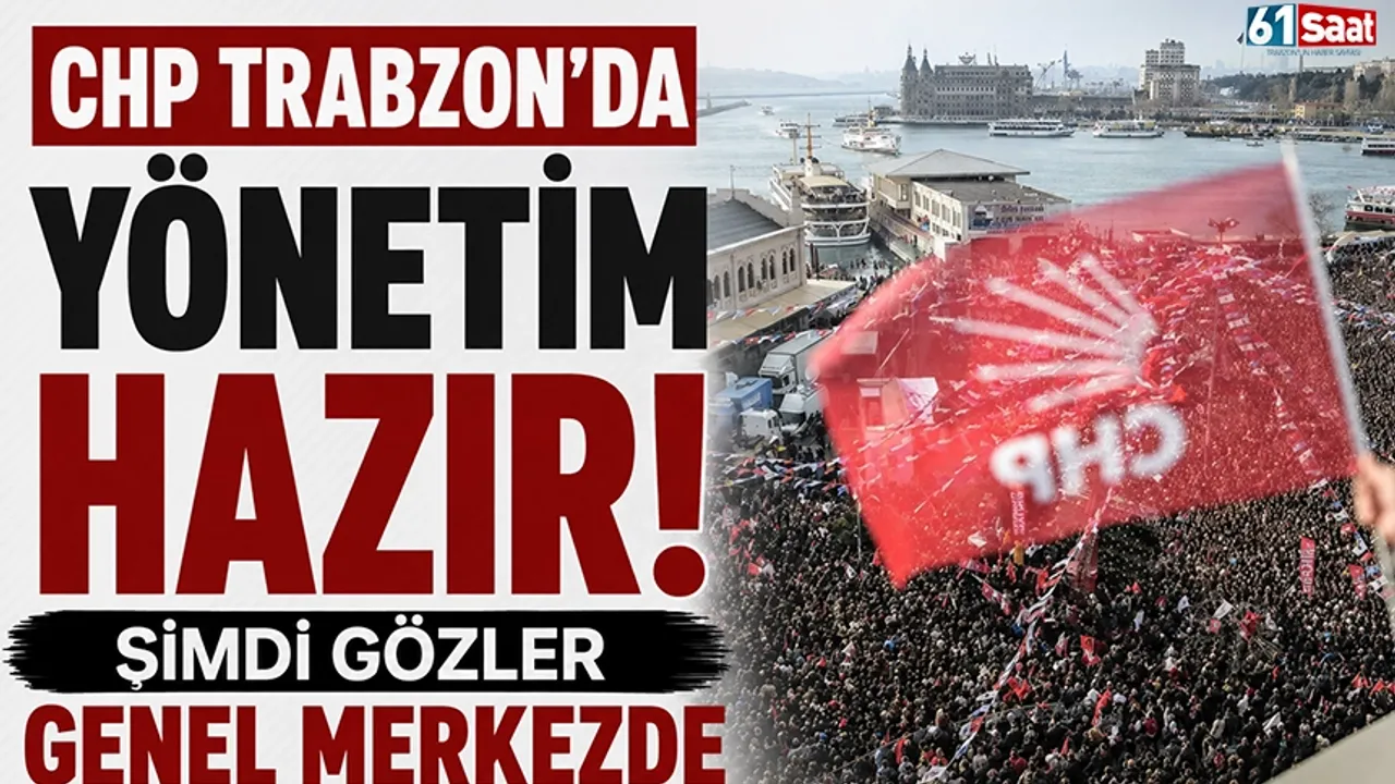 CHP Trabzon'da yönetim hazır! Şimdi gözler genel merkezde