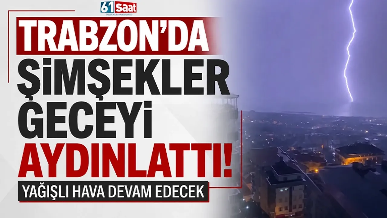 Trabzon’da şimşekler geceyi aydınlattı! Yağışlı hava devam edecek