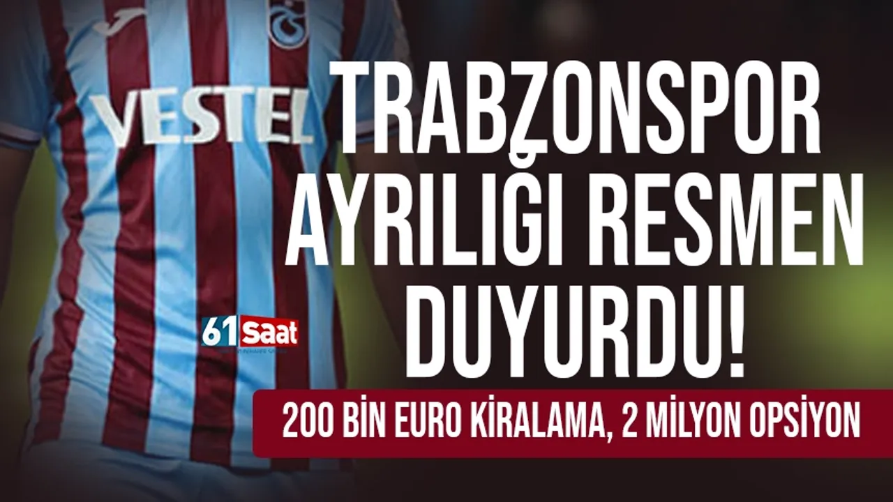Trabzonspor ayrılığı resmen açıkladı! 200 bin kiralama, 2 milyon opsiyon