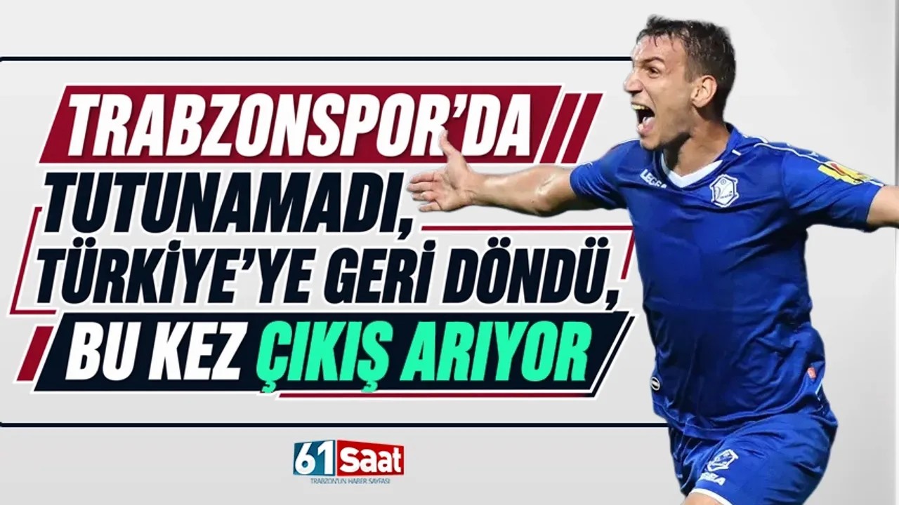 Trabzonspor'da tutunamadı, Türkiye'ye geri döndü, bu kez çıkış arıyor