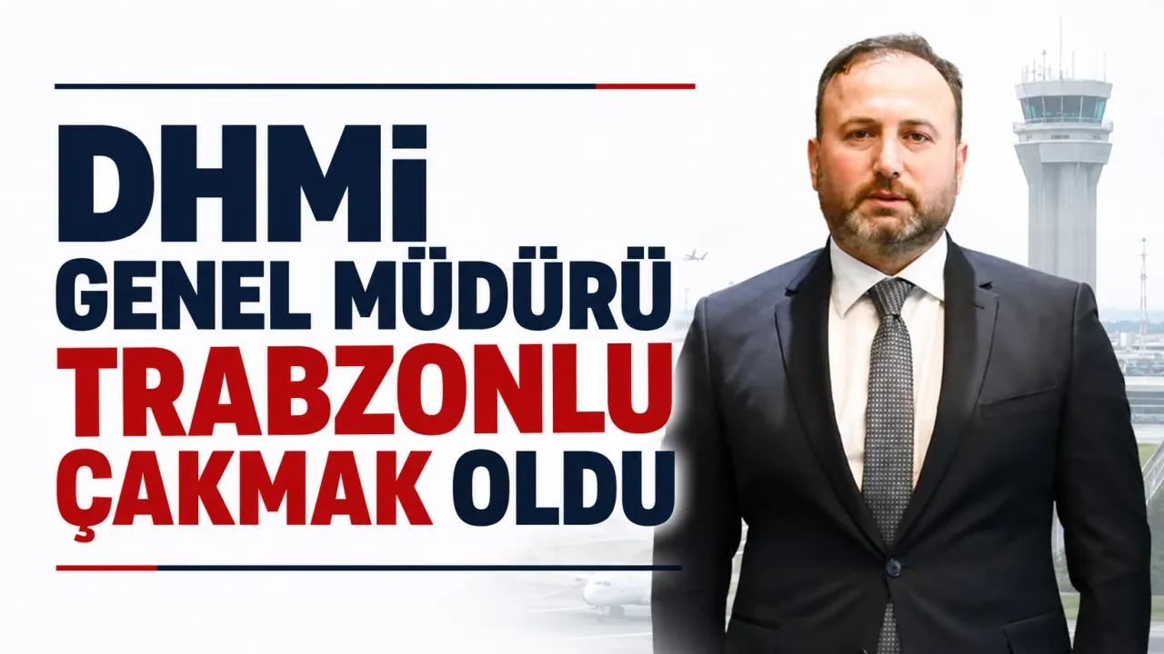 DHMİ Genel Müdürü Trabzonlu Çakmak oldu