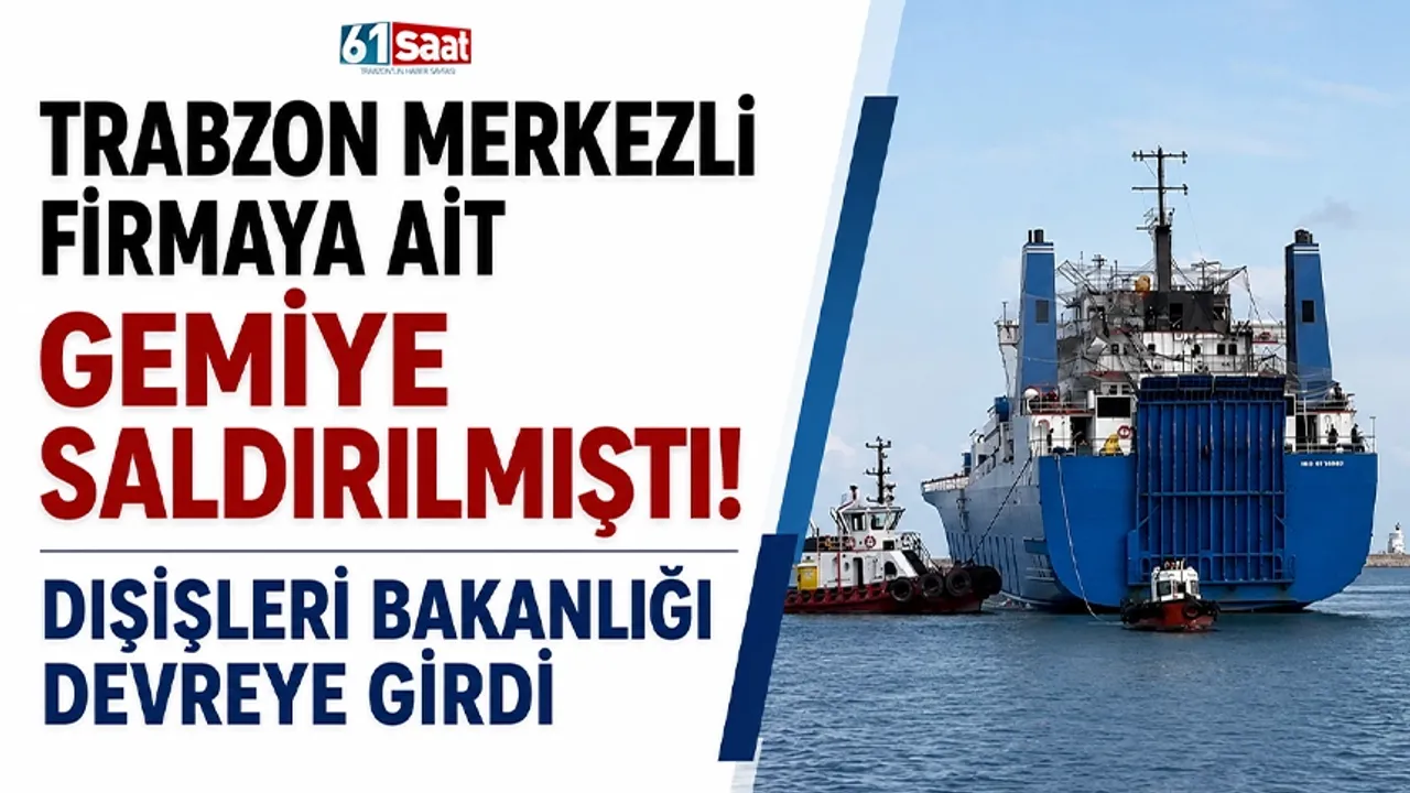 Trabzon merkezli firmaya ait gemiye saldırılmıştı! Dışişleri Bakanlığı devreye girdi