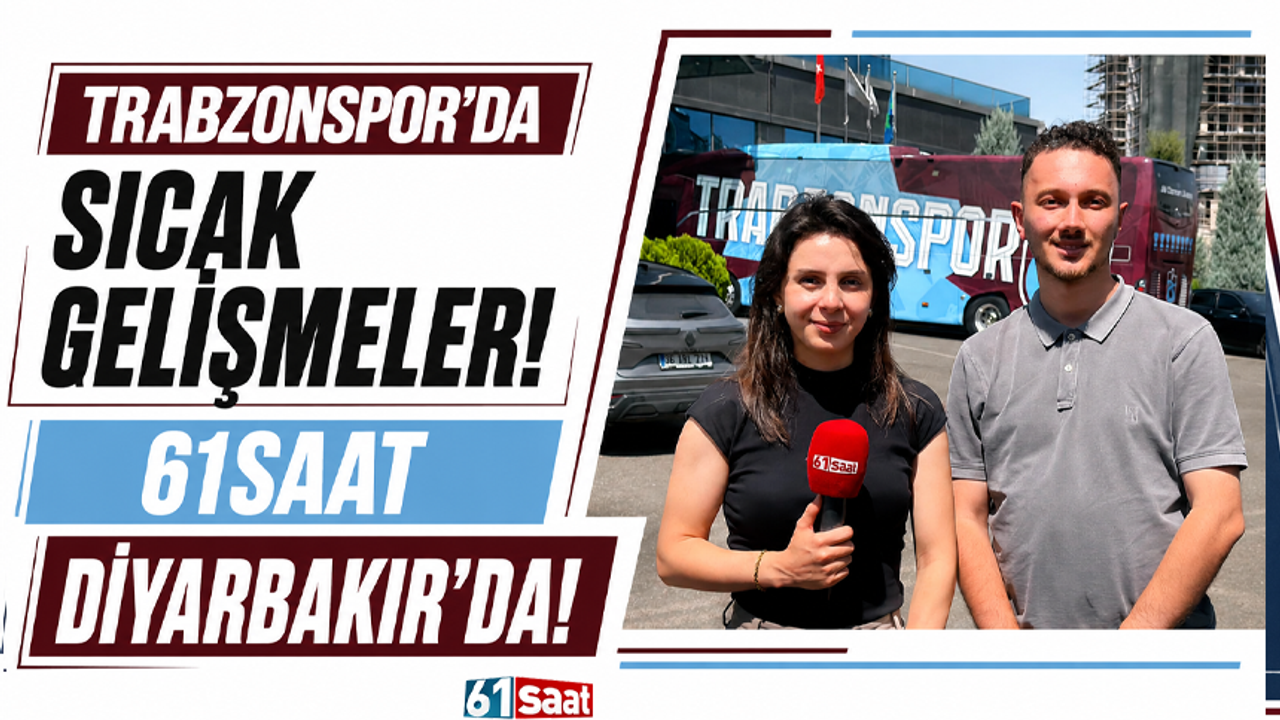 Trabzonspor'da sıcak gelişmeler! 61saat Diyarbakır'da!