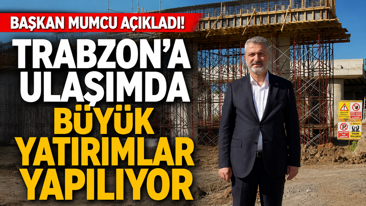 Başkan Mumcu açıkladı! Trabzon’a ulaşımda büyük yatırımlar yapılıyor