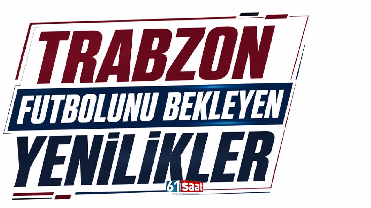Trabzon futbolunu bekleyen yenilikler