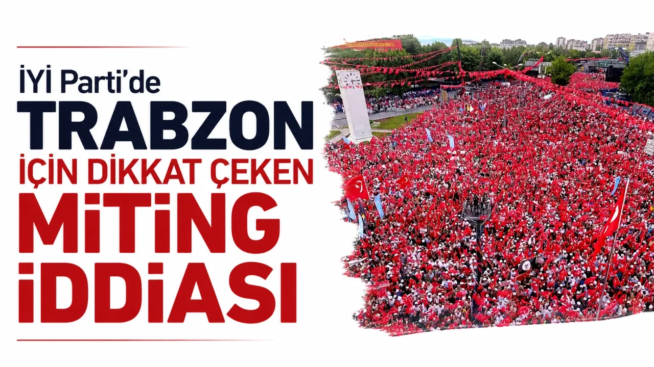İYİ Parti’de Trabzon için dikkat çeken miting iddiası