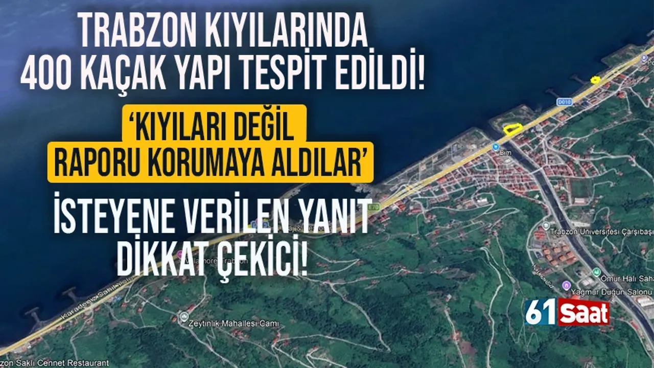 Trabzon kıyılarında 400 kaçak yapı tespit edildi! Kıyıyı değil, raporu korumaya aldılar
