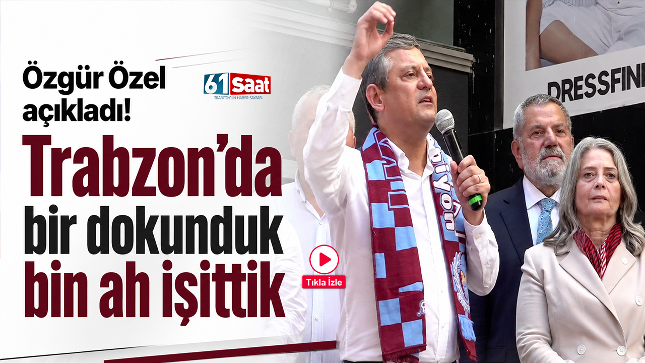 Özgür Özel açıkladı! Trabzon’da bir dokunduk bin ah işittik