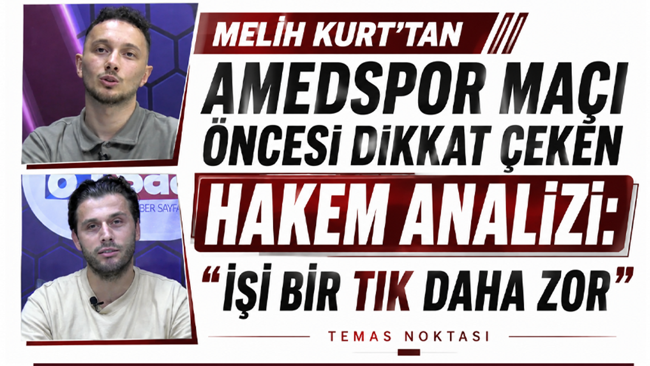 Melih Kurt’tan Amedspor maçı öncesi dikkat çeken hakem analizi: “İşi bir tık daha zor”