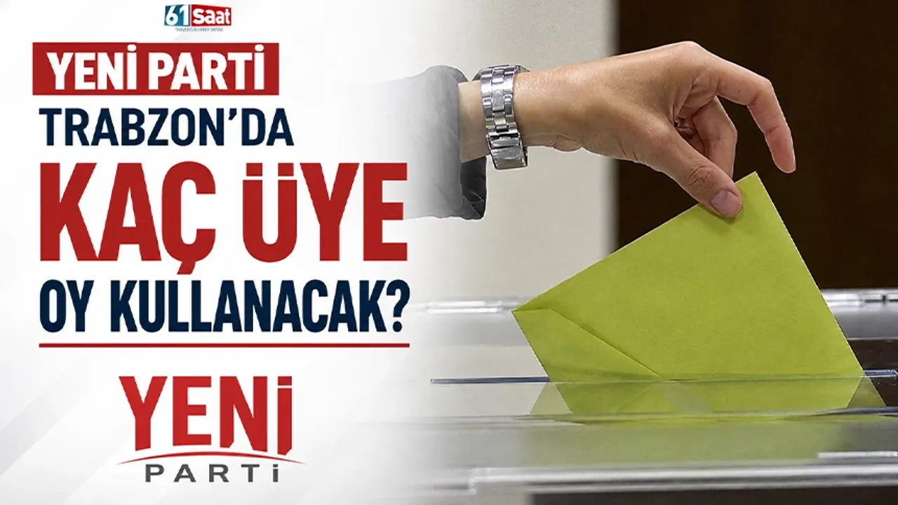YENİ Parti Trabzon'da kaç üye oy kullanacak?