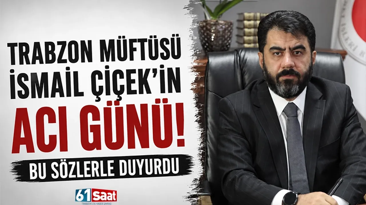Trabzon Müftüsü İsmail Çiçek'in acı günü! Bu sözlerle duyurdu