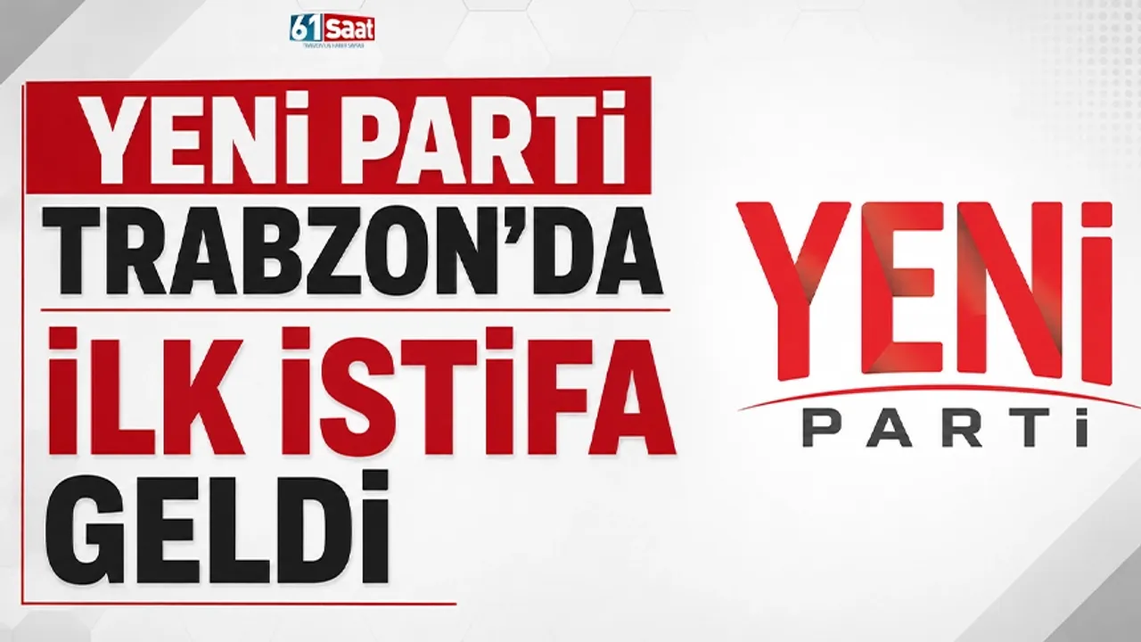 YENİ Parti Trabzon'da ilk istifa geldi