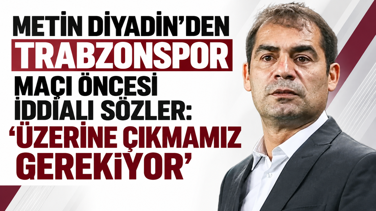 Metin Diyadin’den Trabzonspor maçı öncesi iddialı sözler: “Üzerine çıkmamız gerekiyor”
