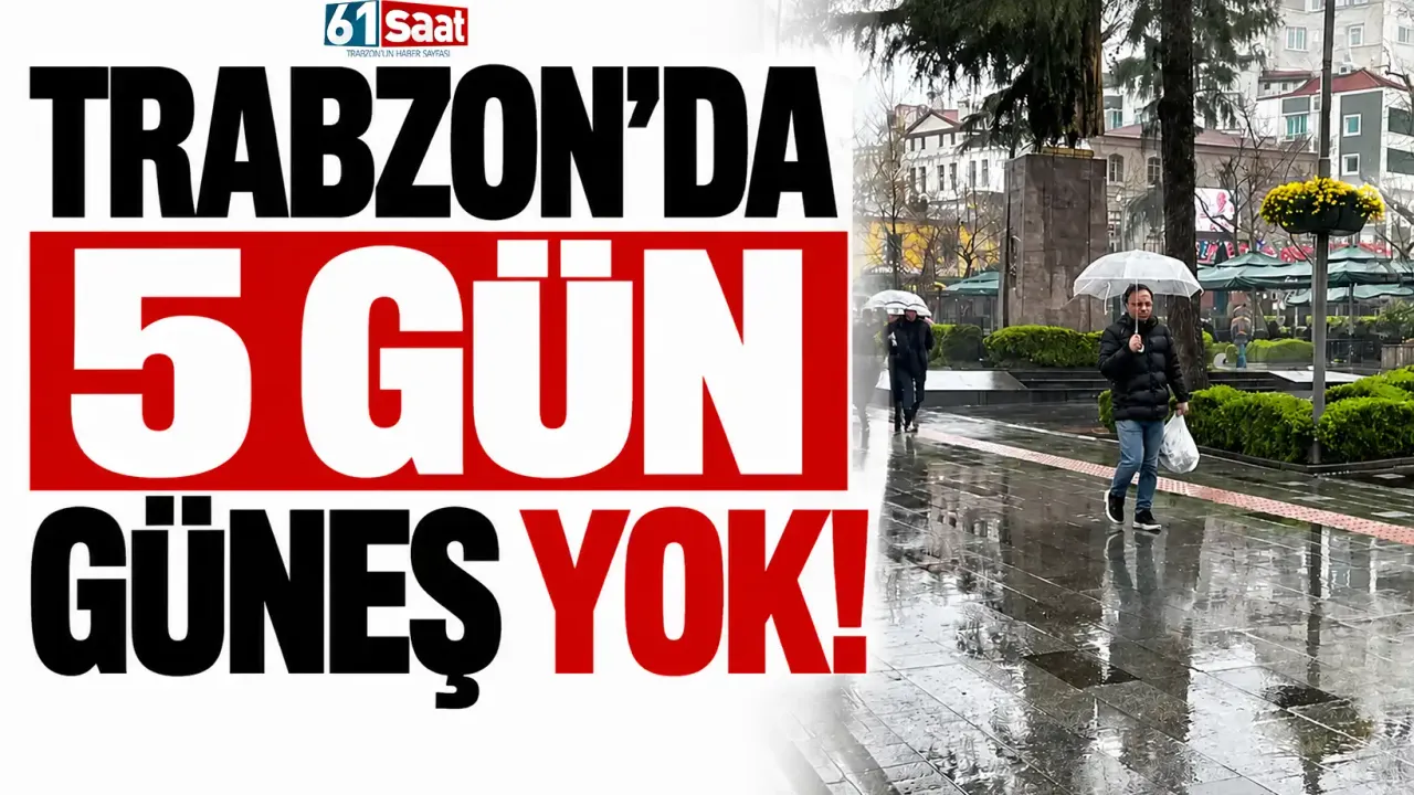 Trabzon’da 5 gün güneş yok!