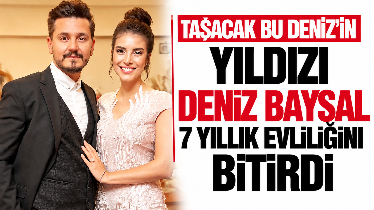 Taşacak Bu Deniz’in yıldızı Deniz Baysal 7 yıllık evliliğini bitirdi