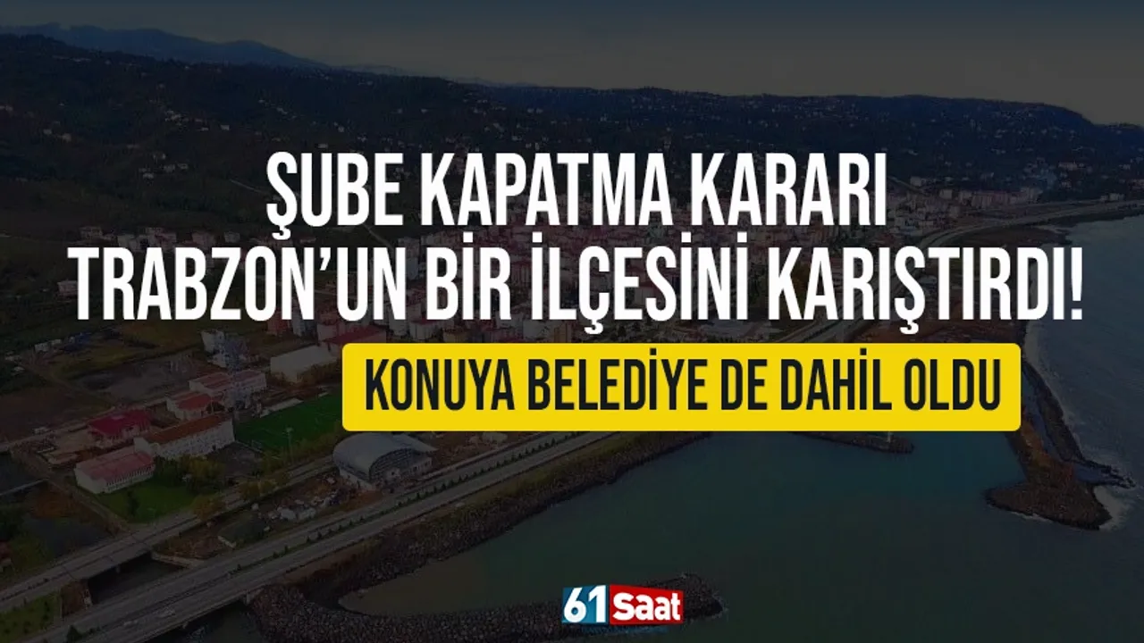 Şube kapatma kararı, Trabzon'un bir ilçesini karıştırdı! Konuya belediye de dahil oldu