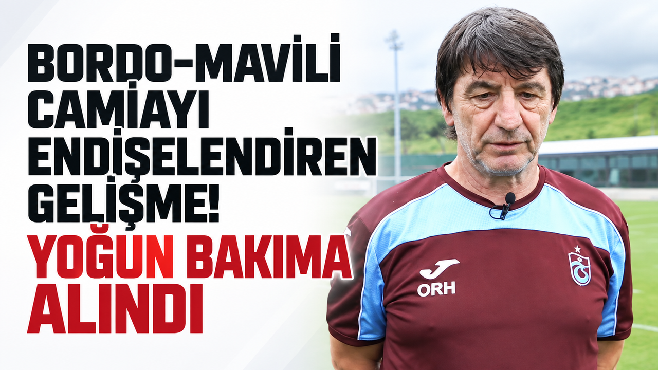 Bordo-mavili camiayı endişelendiren gelişme! Yoğun bakıma alındı