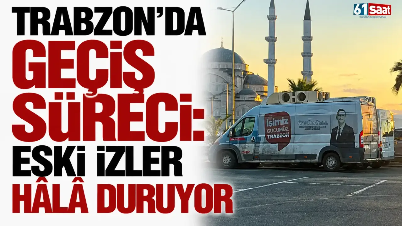 Trabzon’da geçiş süreci: Eski izler hâlâ duruyor