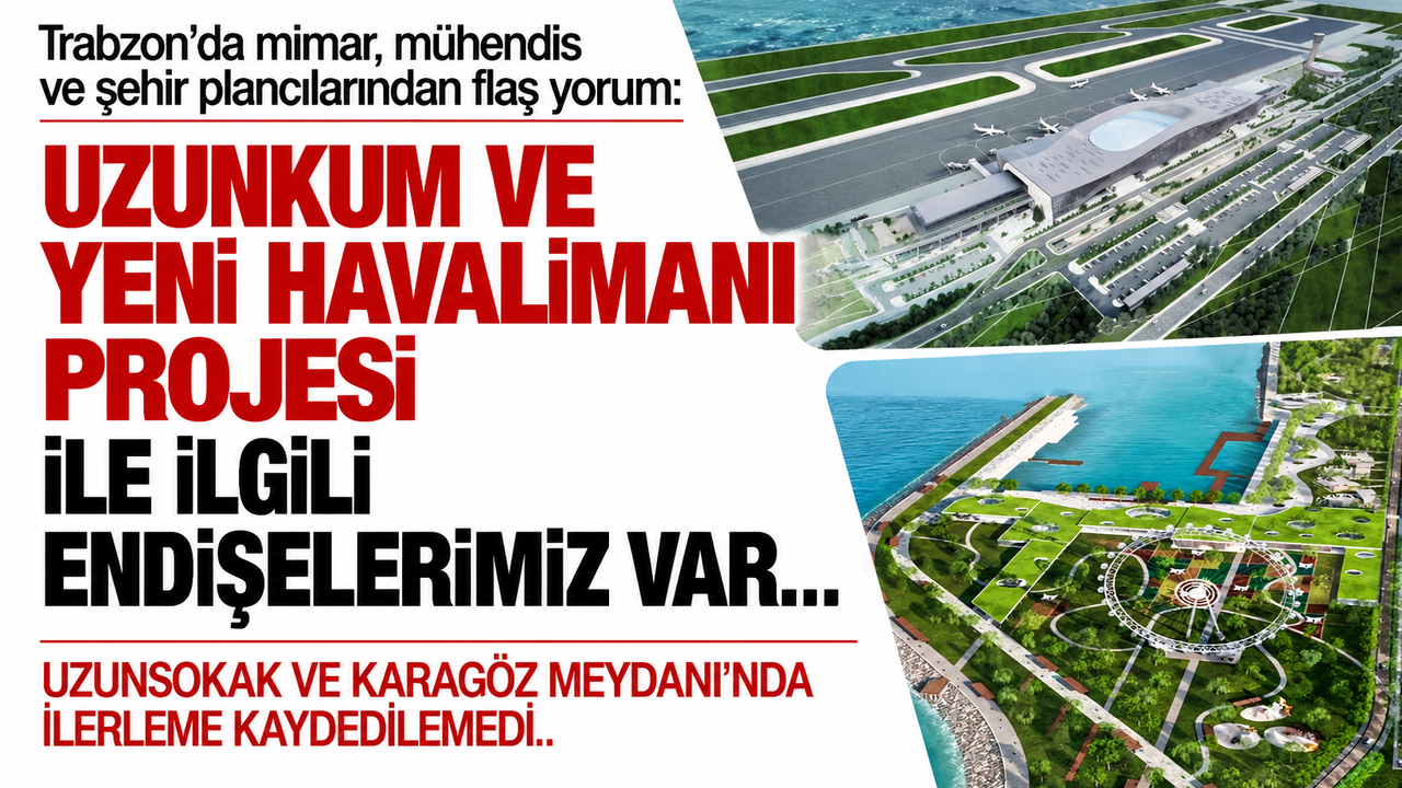 Trabzon’da mimar, mühendis ve şehir plancılarından flaş yorum! Uzunkum ve yeni havalimanı projesi...