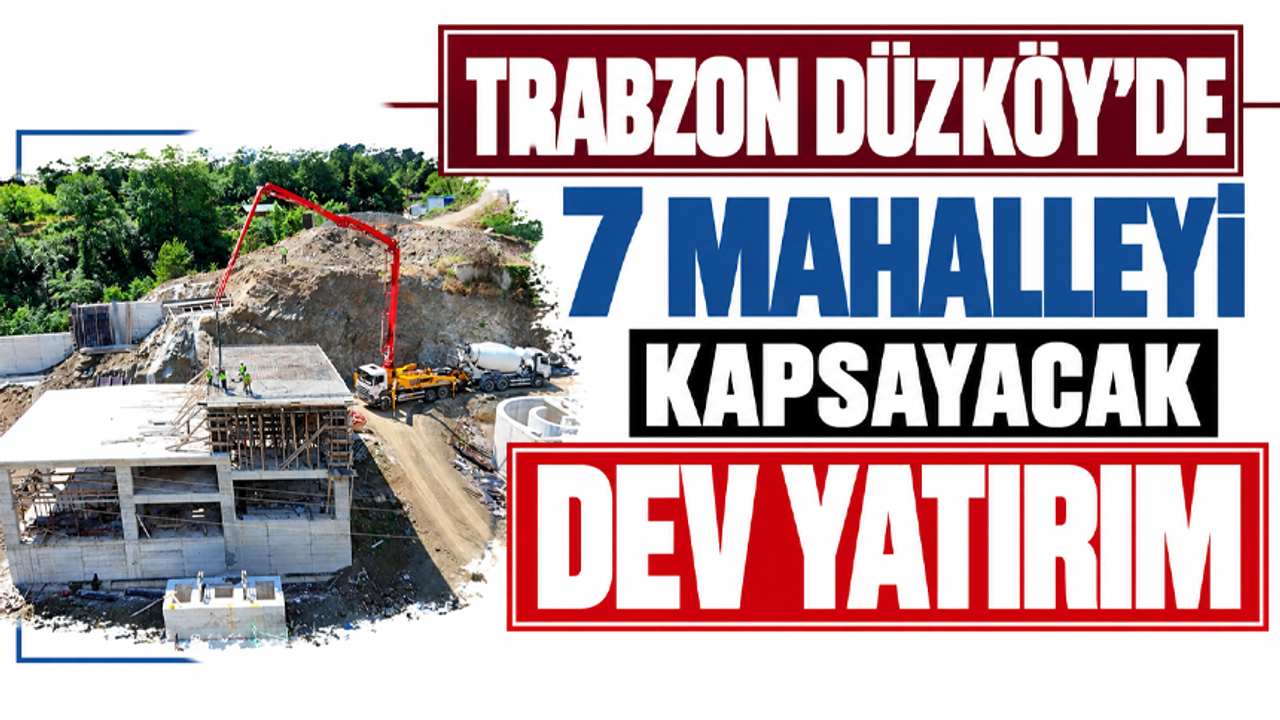 Trabzon Düzköy’de 7 mahalleyi kapsayacak dev yatırım
