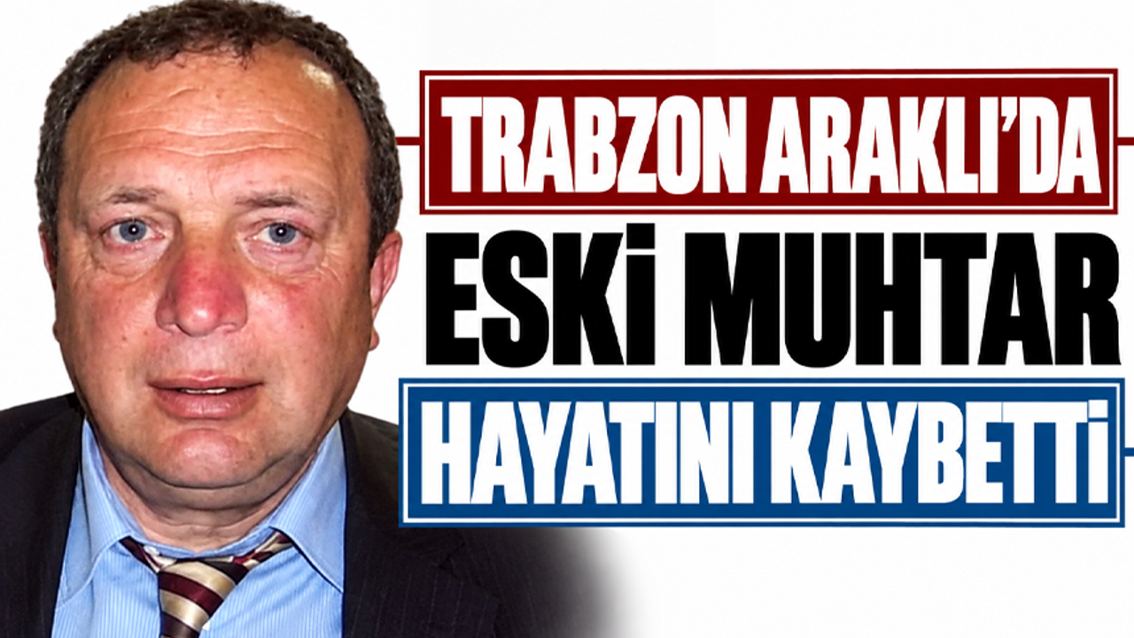Trabzon Araklı'da eski muhtar hayatını kaybetti