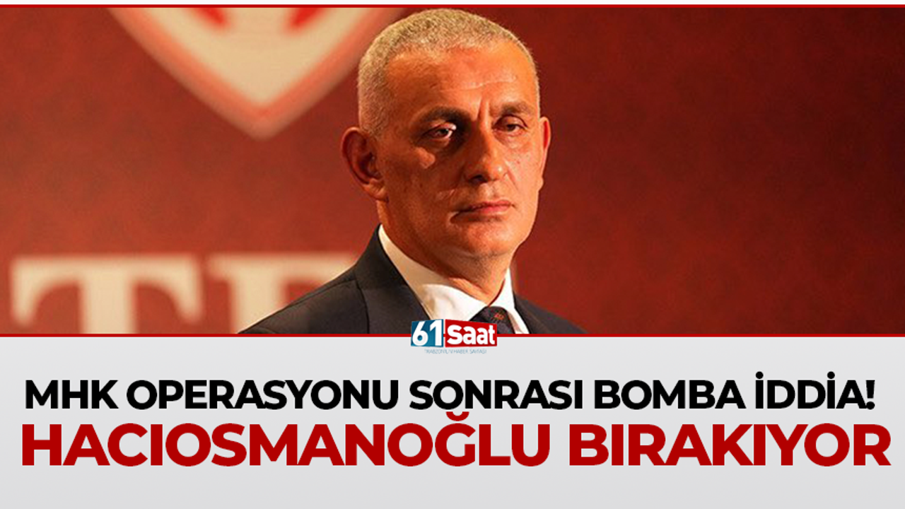 MHK operasyonu sonrası bomba iddia! Hacıosmanoğlu bırakıyor