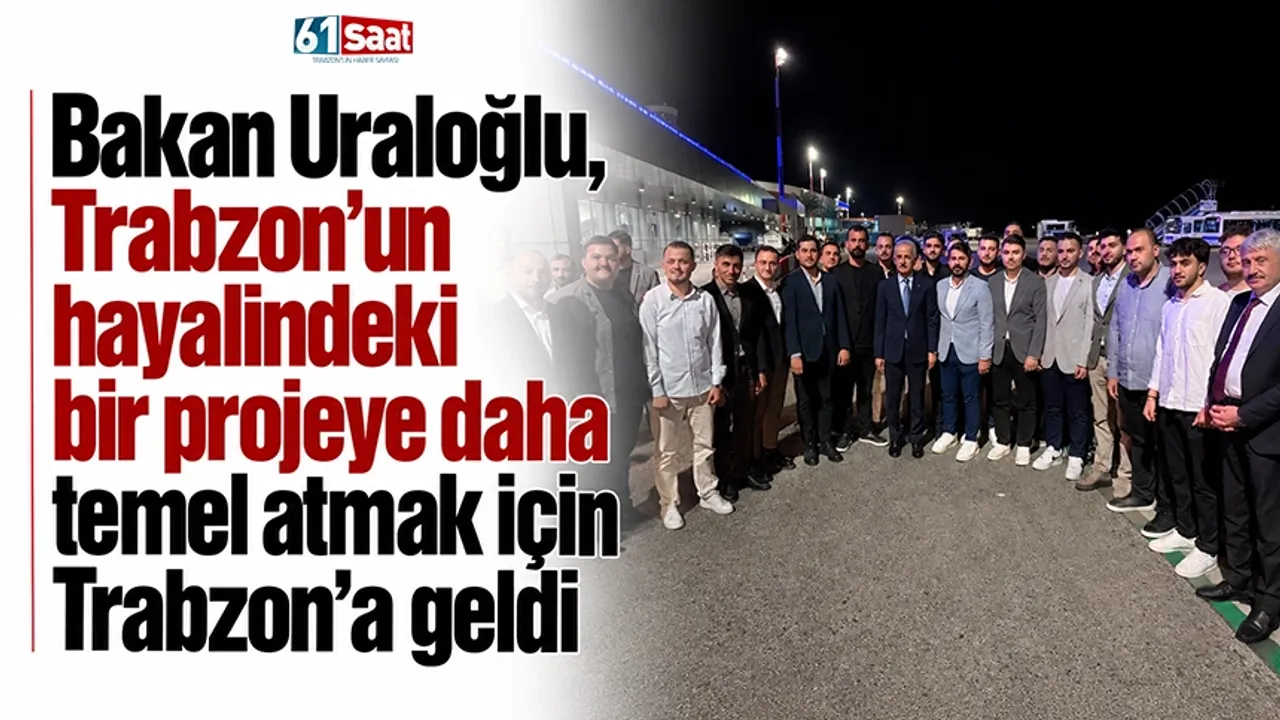 Bakan Uraloğlu, Trabzon'un hayalindeki bir projeye daha temel atmak için Trabzon'a geldi