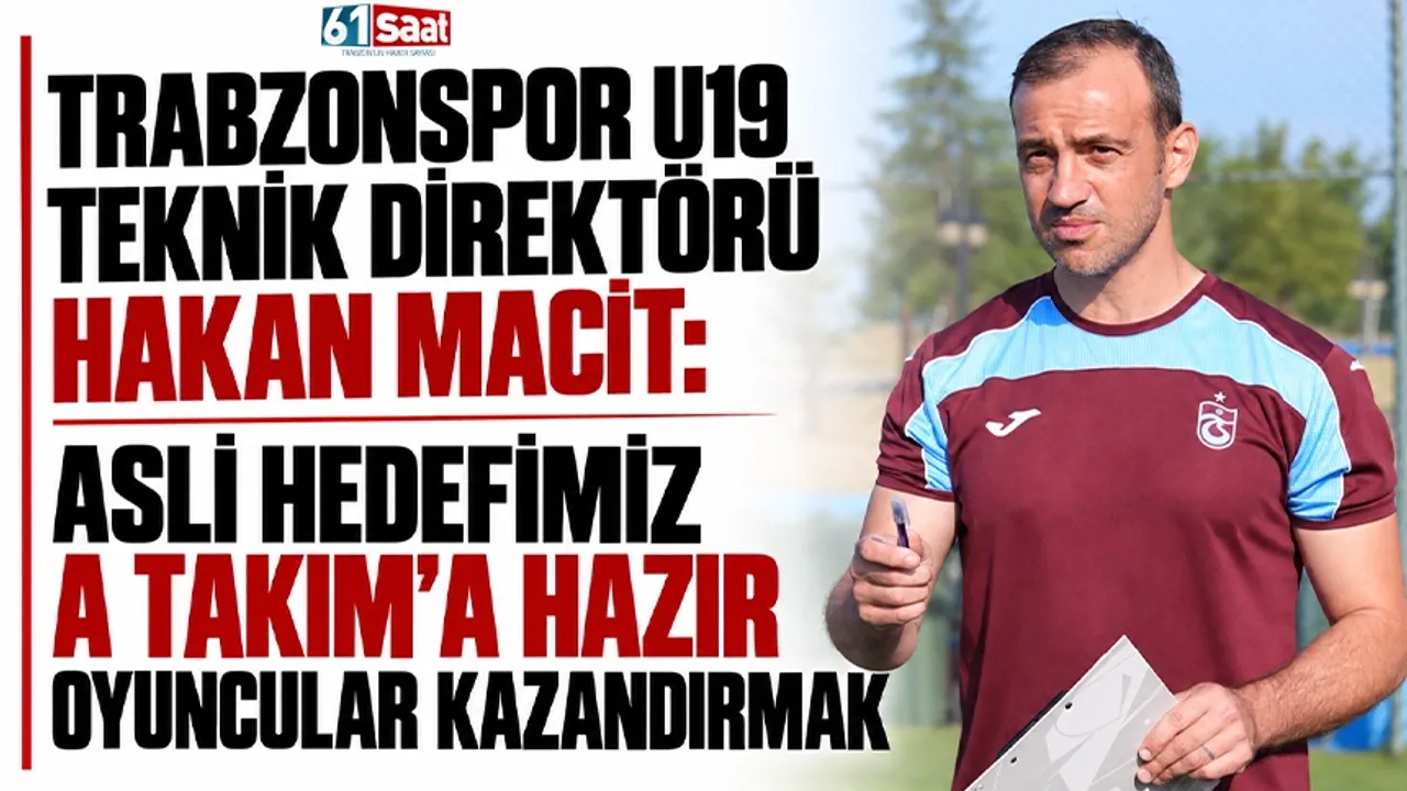 Trabzonspor U19 Teknik Direktörü Hakan Macit: “Asli hedefimiz A Takım’a hazır oyuncular kazandırmak”