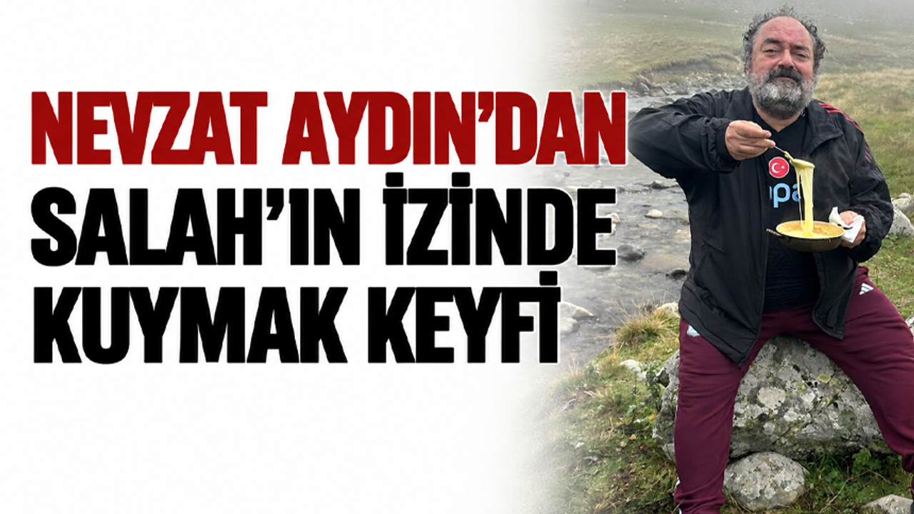 Nevzat Aydın’dan Salah’ın izinde kuymak keyfi