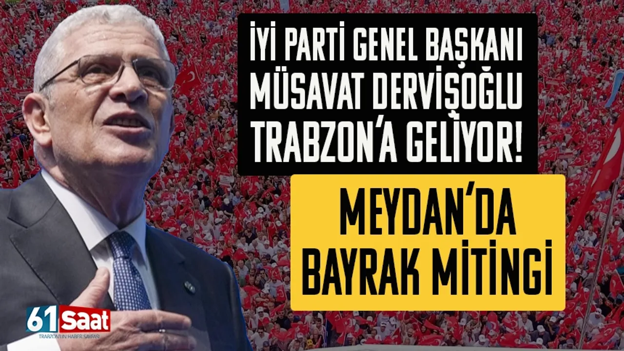 Müsavat Dervişoğlu Trabzon’a geliyor! İYİ Parti Meydan'da miting yapacak