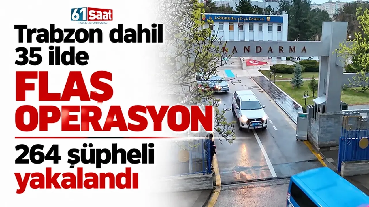 Trabzon dahil 35 ilde flaş operasyon: 264 şüpheli yakalandı