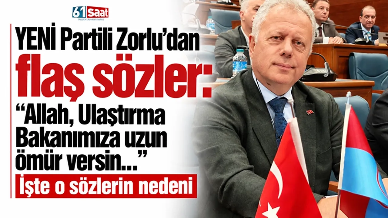YENİ Partili Zorlu'dan flaş sözler: Allah, Ulaştırma Bakanımıza uzun ömür versin...