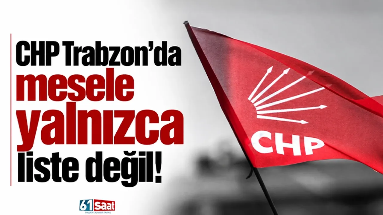 CHP Trabzon'da mesele yalnızca liste değil!