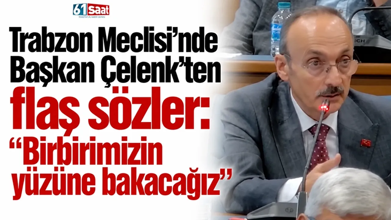 Trabzon Meclisi'nde Başkan Çelenk'ten flaş sözler: "Birbirimizin yüzüne bakacağız"