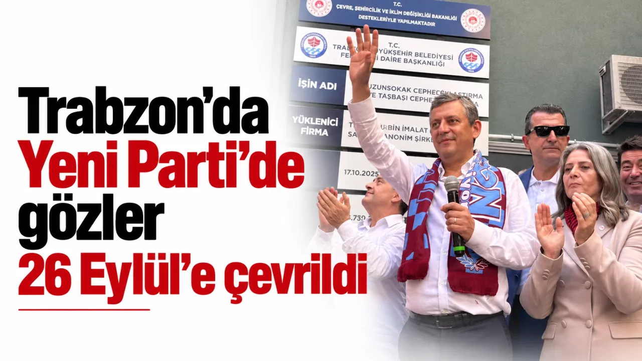 Trabzon'da Yeni Parti’de gözler 26 Eylül’e çevrildi