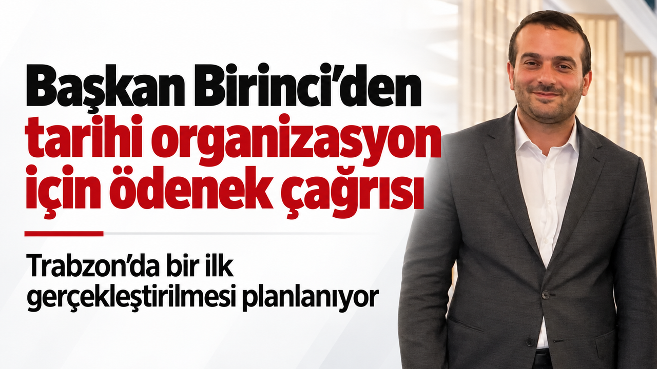Başkan Birinci’den tarihi organizasyon için ödenek çağrısı. Trabzon’da bir ilk gerçekleştirilmesi planlanıyor