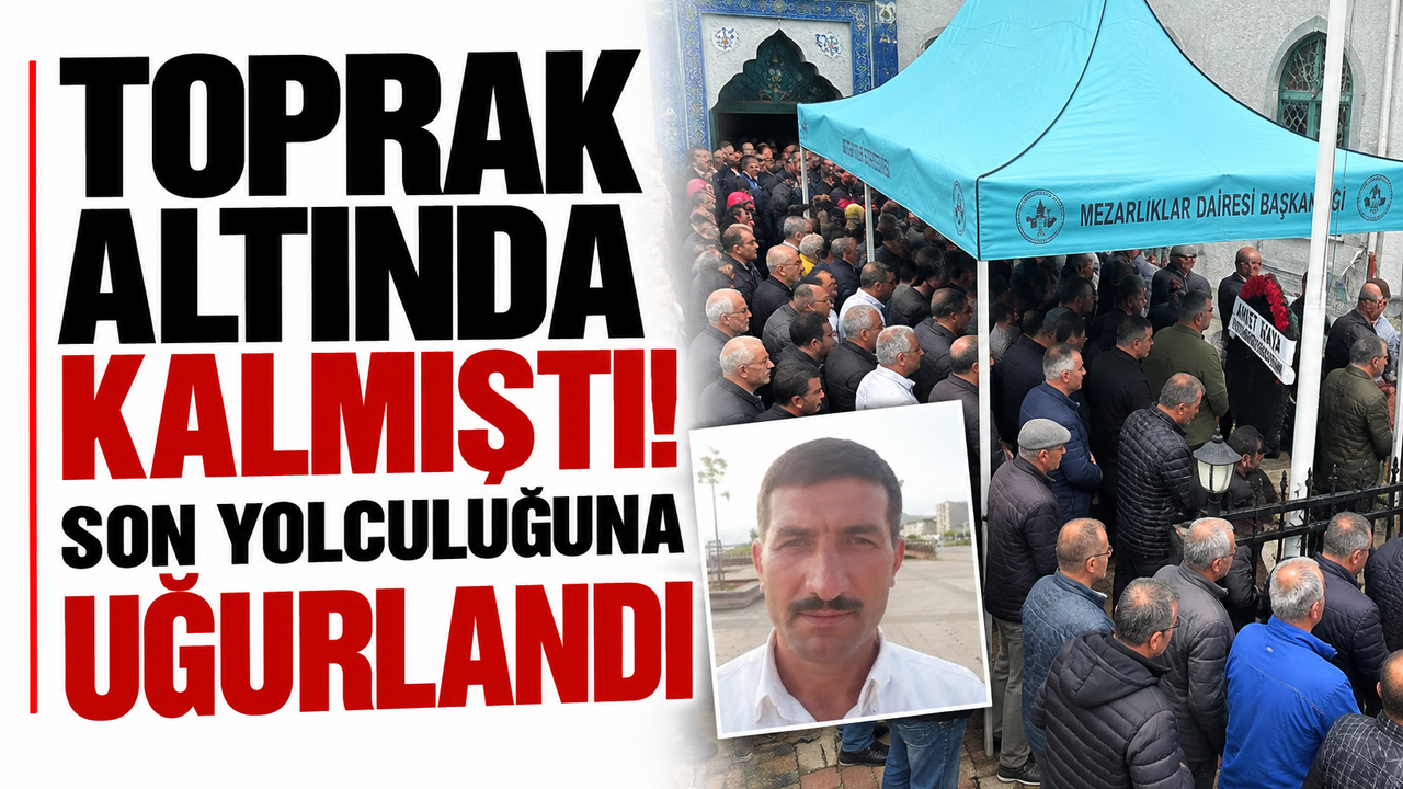 Toprak altında kalmıştı! Son yolculuğuna uğurlandı