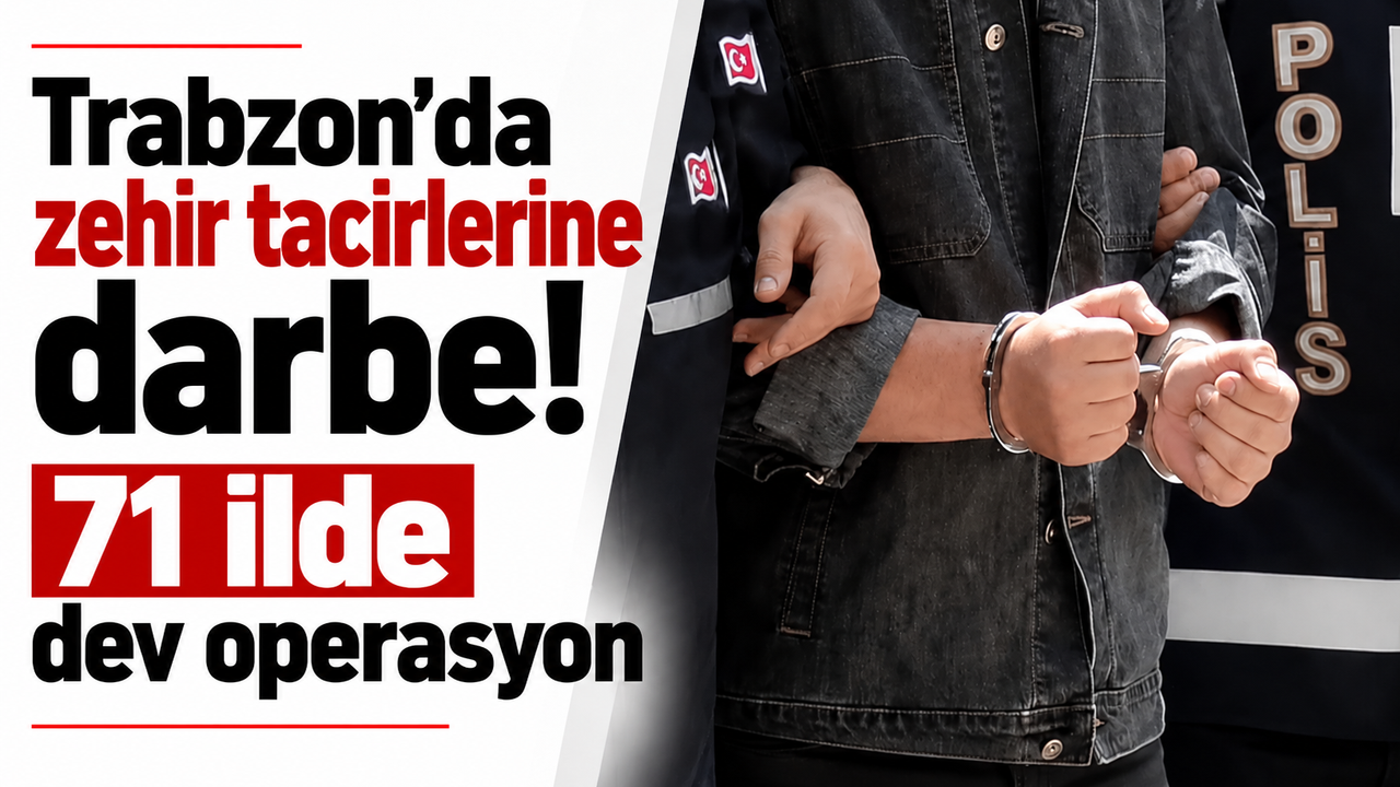 Trabzon’da zehir tacirlerine darbe! 71 ilde dev operasyon